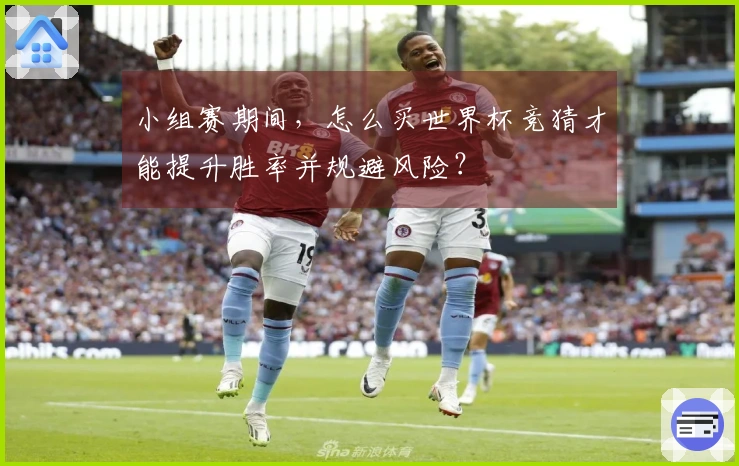 小组赛期间，怎么买世界杯竞猜才能提升胜率并规避风险？