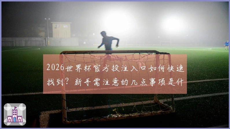 2026世界杯官方投注入口如何快速找到？新手需注意的几点事项是什么