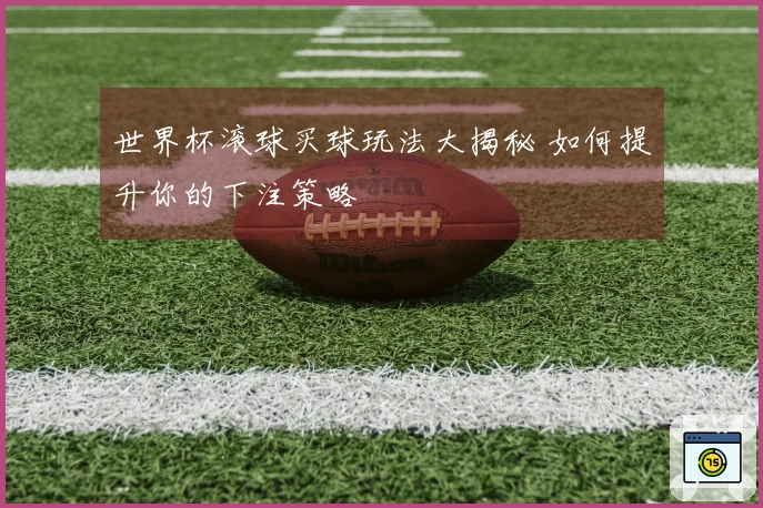 世界杯滚球买球玩法大揭秘 如何提升你的下注策略