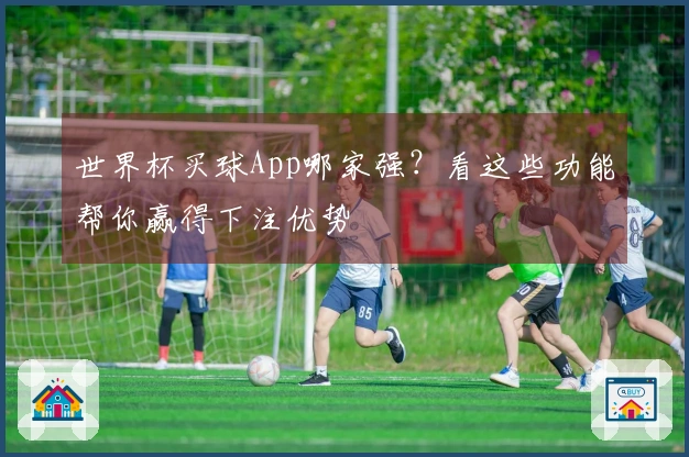 世界杯买球App哪家强？看这些功能帮你赢得下注优势