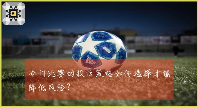 冷门比赛的投注策略如何选择才能降低风险？